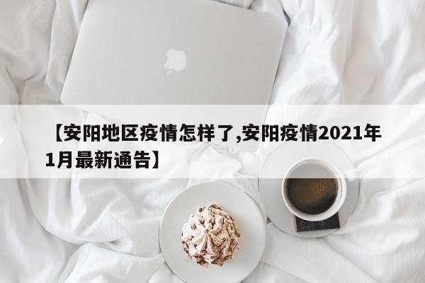 【安阳地区疫情怎样了,安阳疫情2021年1月最新通告】