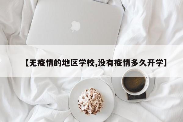 【无疫情的地区学校,没有疫情多久开学】
