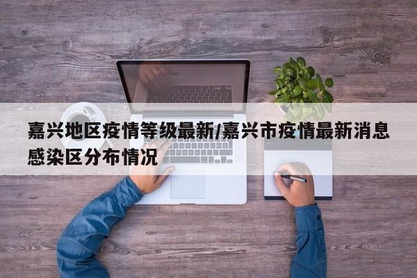 嘉兴地区疫情等级最新/嘉兴市疫情最新消息感染区分布情况