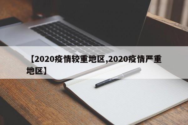 【2020疫情较重地区,2020疫情严重地区】