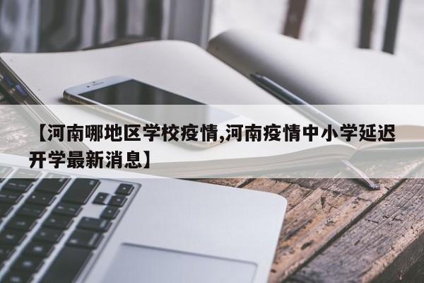 【河南哪地区学校疫情,河南疫情中小学延迟开学最新消息】
