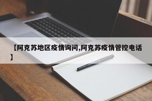 【阿克苏地区疫情询问,阿克苏疫情管控电话】