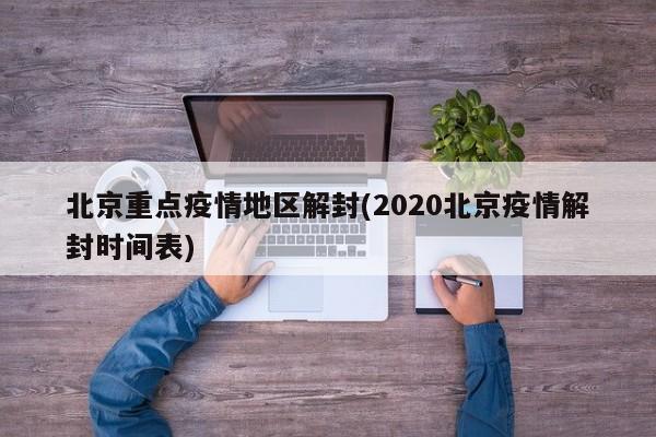 北京重点疫情地区解封(2020北京疫情解封时间表)