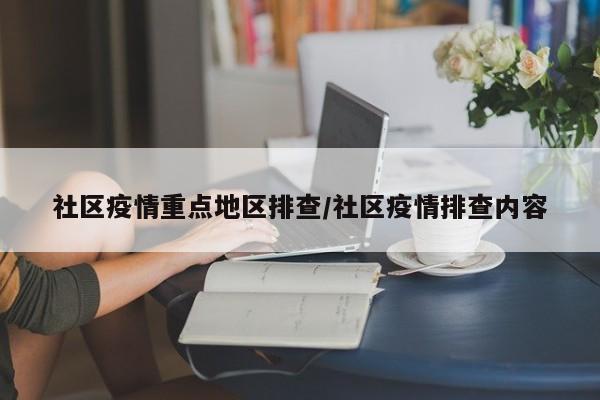 社区疫情重点地区排查/社区疫情排查内容