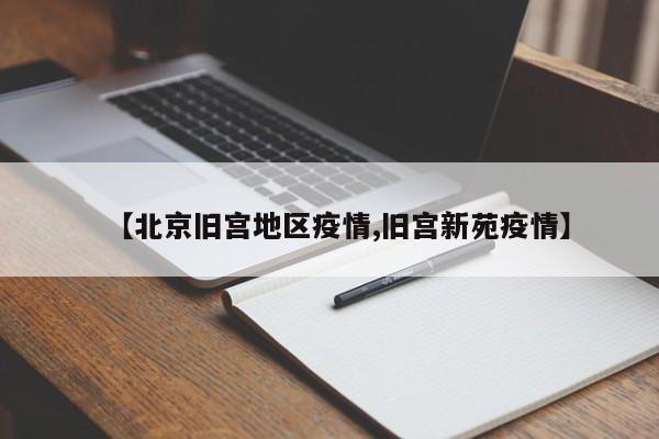 【北京旧宫地区疫情,旧宫新苑疫情】