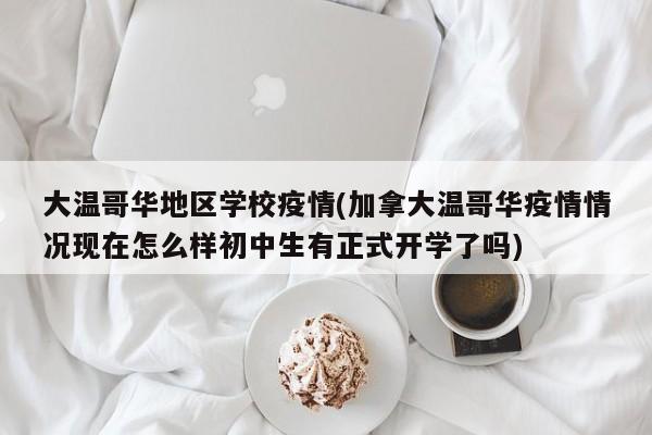 大温哥华地区学校疫情(加拿大温哥华疫情情况现在怎么样初中生有正式开学了吗)